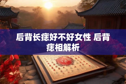 后背长痣好不好女性 后背痣相解析
