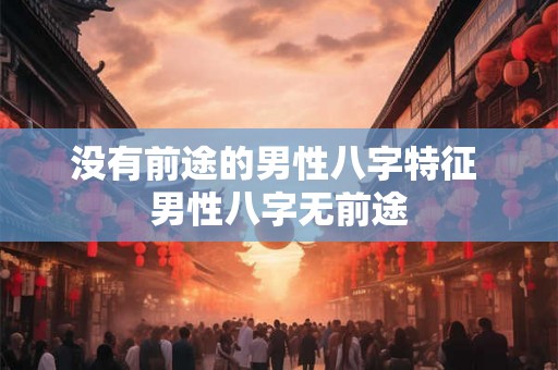 没有前途的男性八字特征 男性八字无前途