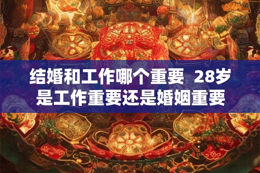 结婚和工作哪个重要  28岁是工作重要还是婚姻重要