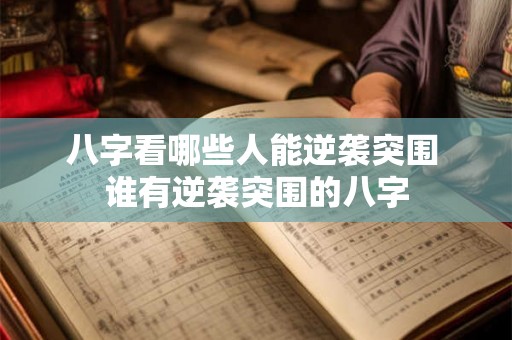 八字看哪些人能逆袭突围 谁有逆袭突围的八字