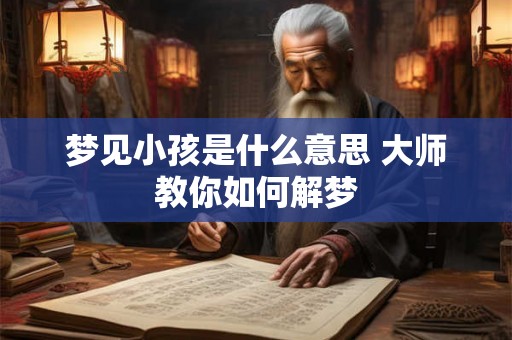 梦见小孩是什么意思 大师教你如何解梦