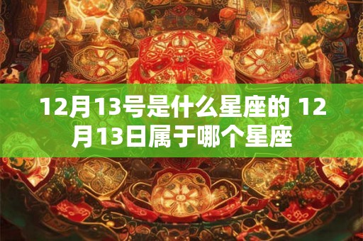 12月13号是什么星座的 12月13日属于哪个星座