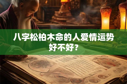 八字松柏木命的人爱情运势好不好？