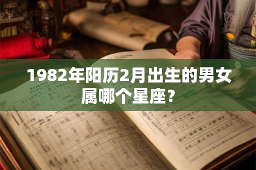 1982年阳历2月出生的男女属哪个星座？