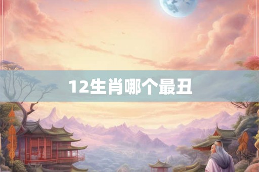 12生肖哪个最丑