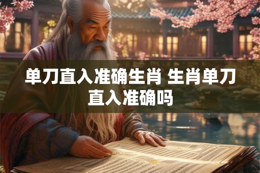 单刀直入准确生肖 生肖单刀直入准确吗 单刀直入准确生肖 生肖单刀直入准确吗