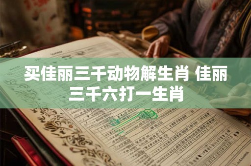 买佳丽三千动物解生肖 佳丽三千六打一生肖