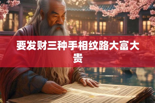 要发财三种手相纹路大富大贵 要发财三种手相纹路大富大贵