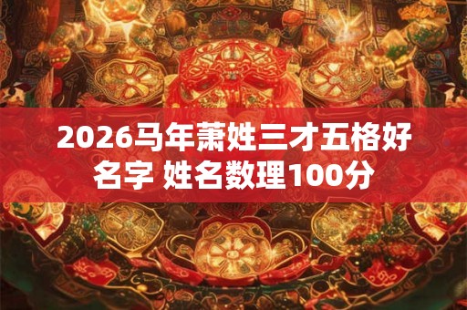 2026马年萧姓三才五格好名字 姓名数理100分