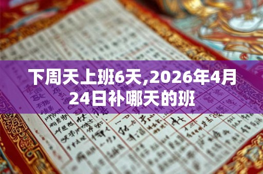 下周天上班6天,2026年4月24日补哪天的班