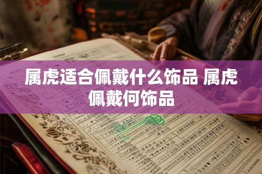 属虎适合佩戴什么饰品 属虎佩戴何饰品