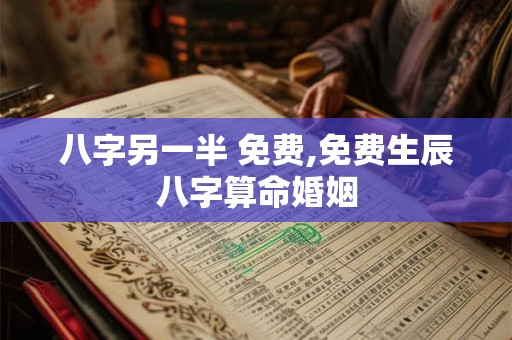 八字另一半 免费,免费生辰八字算命婚姻 八字另一半 免费,免费生辰八字算命婚姻