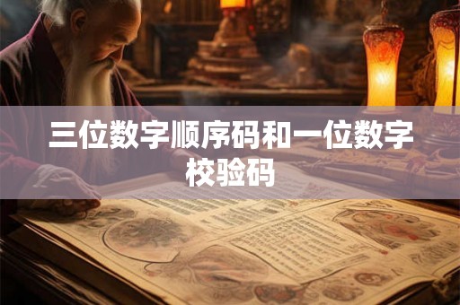 三位数字顺序码和一位数字校验码