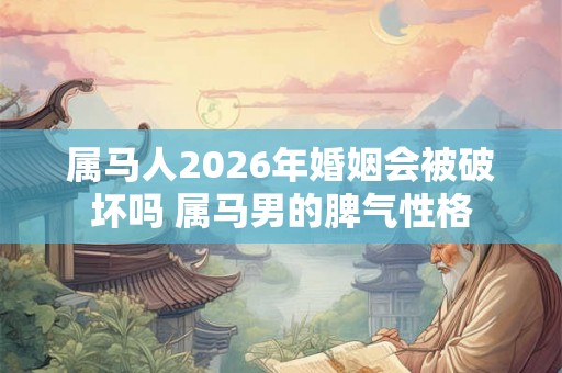 属马人2026年婚姻会被破坏吗 属马男的脾气性格 属马人2026年婚姻会被破坏吗 属马男的脾气性格