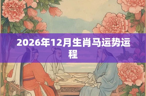 2026年12月生肖马运势运程