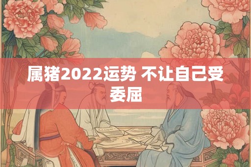 属猪2022运势 不让自己受委屈