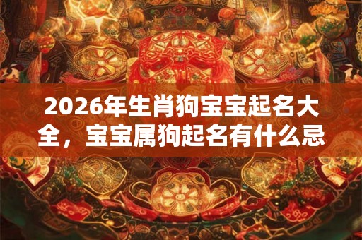2026年生肖狗宝宝起名大全，宝宝属狗起名有什么忌讳？