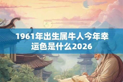 1961年出生属牛人今年幸运色是什么2026