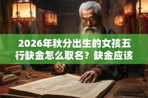 2026年秋分出生的女孩五行缺金怎么取名？缺金应该怎么补？