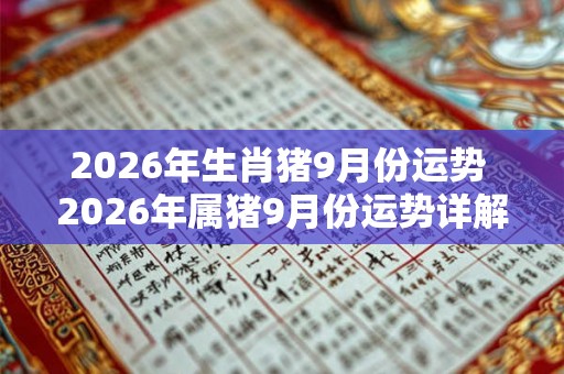 2026年生肖猪9月份运势 2026年属猪9月份运势详解