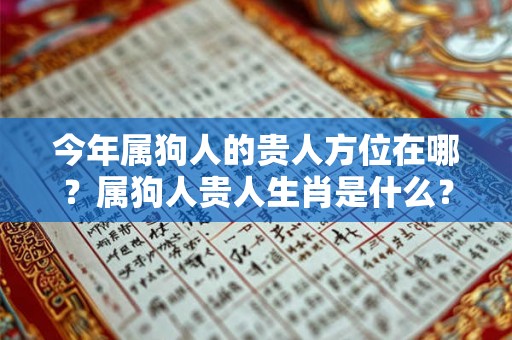 今年属狗人的贵人方位在哪？属狗人贵人生肖是什么？
