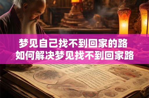 梦见自己找不到回家的路 如何解决梦见找不到回家路的问题