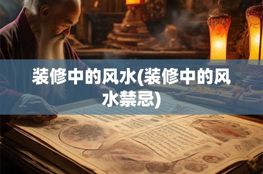 装修中的风水(装修中的风水禁忌)