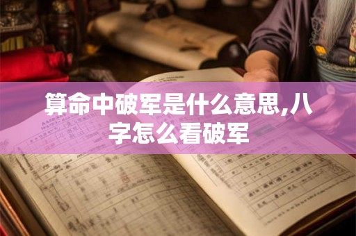 算命中破军是什么意思,八字怎么看破军 算命中破军是什么意思,八字怎么看破军