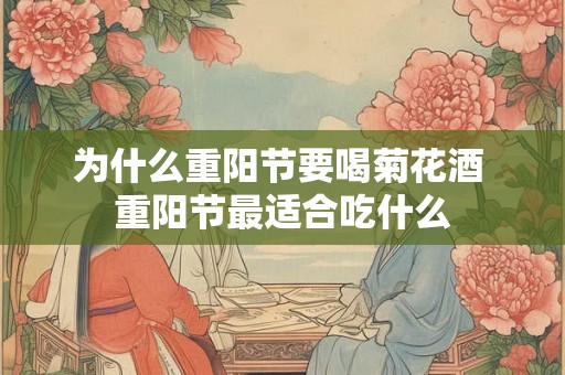 为什么重阳节要喝菊花酒 重阳节最适合吃什么 为什么重阳节要喝菊花酒 重阳节最适合吃什么
