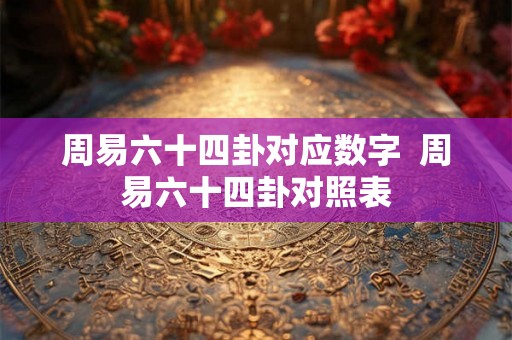 周易六十四卦对应数字  周易六十四卦对照表
