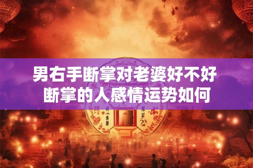 男右手断掌对老婆好不好 断掌的人感情运势如何