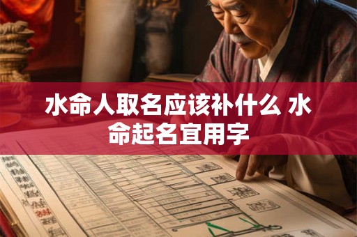 水命人取名应该补什么 水命起名宜用字 水命人取名应该补什么 水命起名宜用字