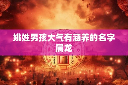 姚姓男孩大气有涵养的名字属龙