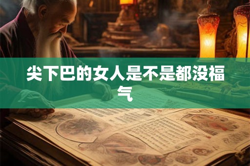 尖下巴的女人是不是都没福气