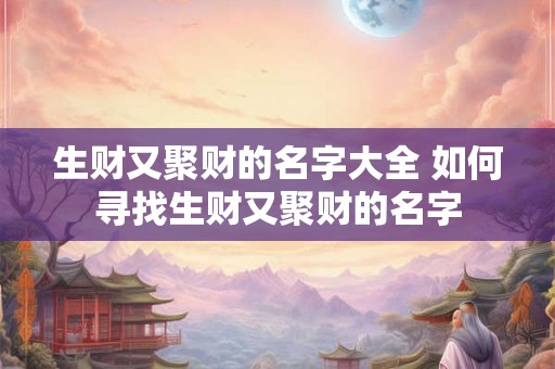 生财又聚财的名字大全 如何寻找生财又聚财的名字 生财又聚财的名字大全 如何寻找生财又聚财的名字