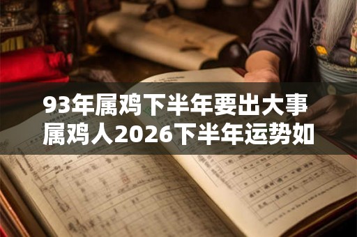 93年属鸡下半年要出大事 属鸡人2026下半年运势如何