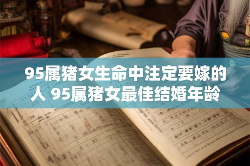 95属猪女生命中注定要嫁的人 95属猪女最佳结婚年龄