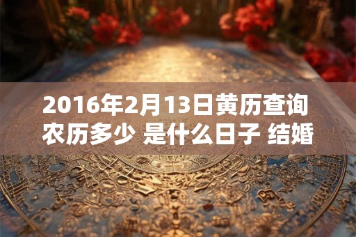 2016年2月13日黄历查询 农历多少 是什么日子 结婚吉时
