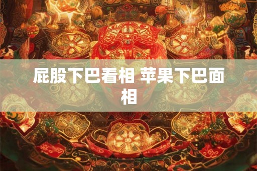 屁股下巴看相 苹果下巴面相 屁股下巴看相 苹果下巴面相