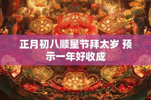 正月初八顺星节拜太岁 预示一年好收成
