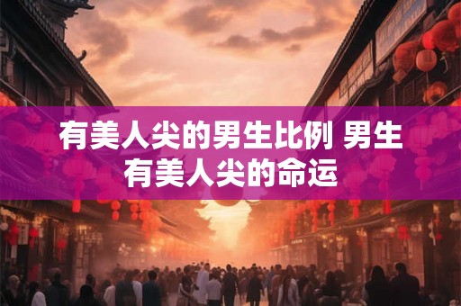 有美人尖的男生比例 男生有美人尖的命运 有美人尖的男生比例 男生有美人尖的命运