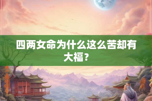 四两女命为什么这么苦却有大福？