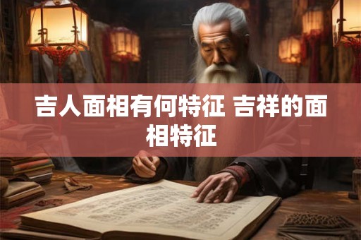 吉人面相有何特征 吉祥的面相特征
