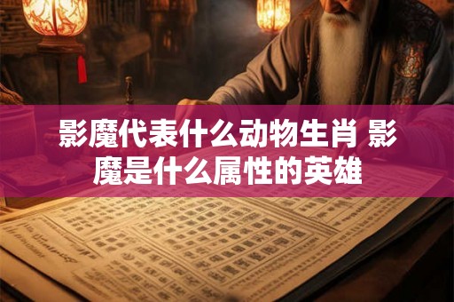 影魔代表什么动物生肖 影魔是什么属性的英雄