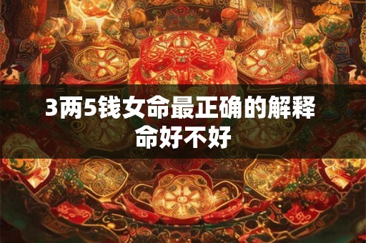 3两5钱女命最正确的解释 命好不好