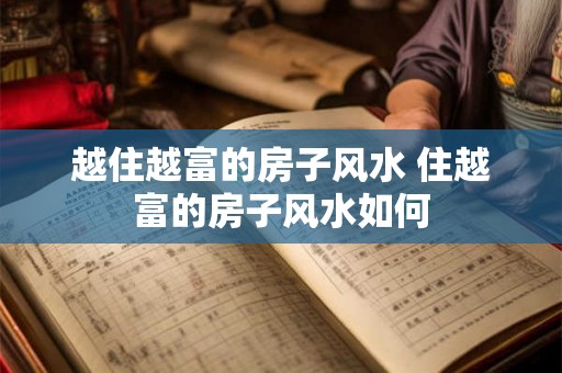 越住越富的房子风水 住越富的房子风水如何 越住越富的房子风水 住越富的房子风水如何