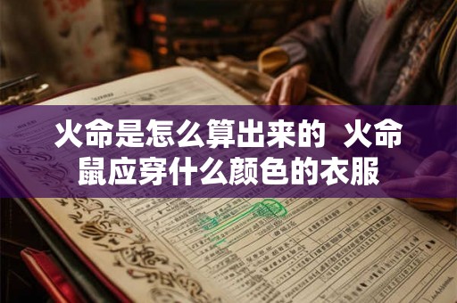火命是怎么算出来的 火命鼠应穿什么颜色的衣服 火命是怎么算出来的 火命鼠应穿什么颜色的衣服