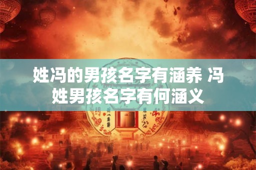 姓冯的男孩名字有涵养 冯姓男孩名字有何涵义 姓冯的男孩名字有涵养 冯姓男孩名字有何涵义