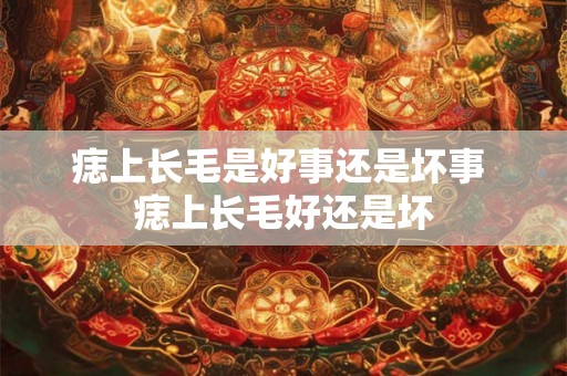 痣上长毛是好事还是坏事 痣上长毛好还是坏