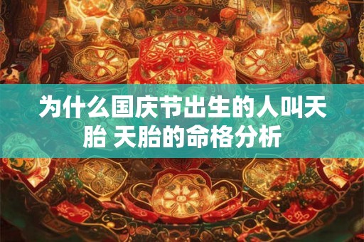 为什么国庆节出生的人叫天胎 天胎的命格分析 为什么国庆节出生的人叫天胎 天胎的命格分析